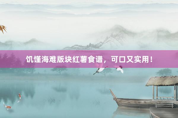 饥馑海难版块红薯食谱，可口又实用！